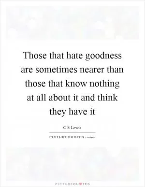 Those that hate goodness are sometimes nearer than those that know nothing at all about it and think they have it Picture Quote #1