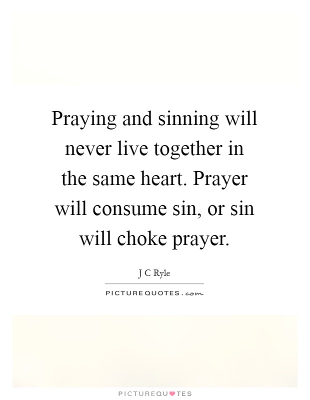 Praying and sinning will never live together in the same heart. Prayer will consume sin, or sin will choke prayer Picture Quote #1