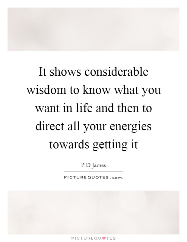 It shows considerable wisdom to know what you want in life and then to direct all your energies towards getting it Picture Quote #1