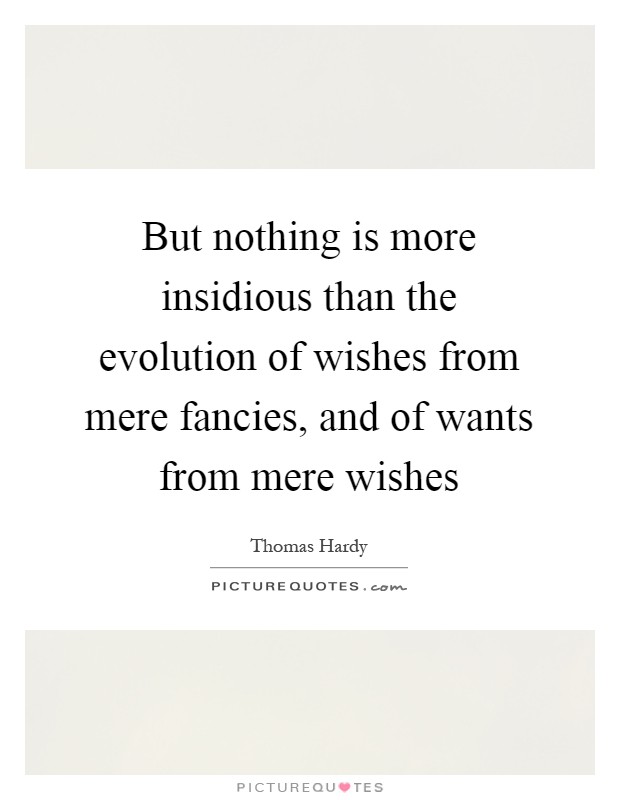 But nothing is more insidious than the evolution of wishes from mere fancies, and of wants from mere wishes Picture Quote #1