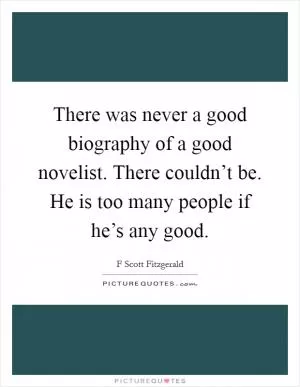 There was never a good biography of a good novelist. There couldn’t be. He is too many people if he’s any good Picture Quote #1