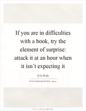 If you are in difficulties with a book, try the element of surprise: attack it at an hour when it isn’t expecting it Picture Quote #1