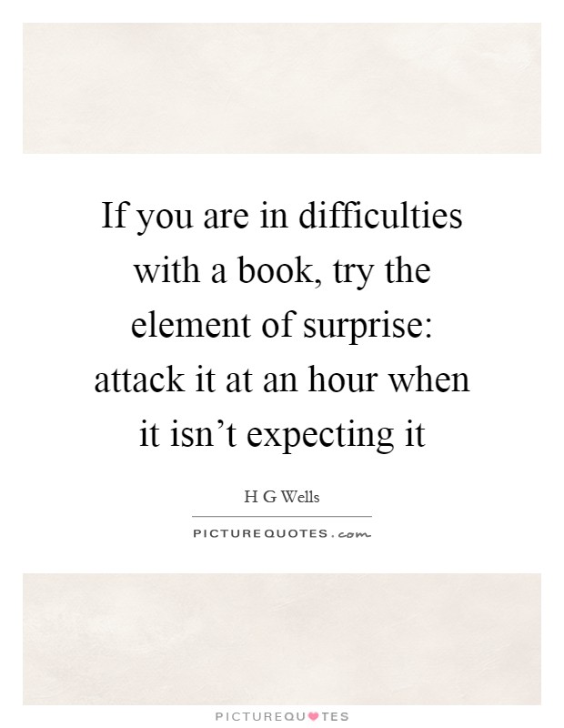 If you are in difficulties with a book, try the element of surprise: attack it at an hour when it isn't expecting it Picture Quote #1