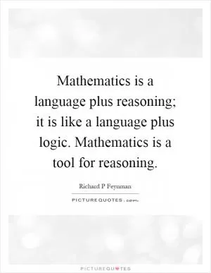 Mathematics is a language plus reasoning; it is like a language plus logic. Mathematics is a tool for reasoning Picture Quote #1