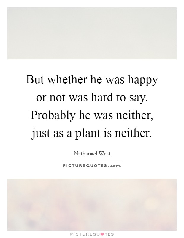 But whether he was happy or not was hard to say. Probably he was neither, just as a plant is neither Picture Quote #1