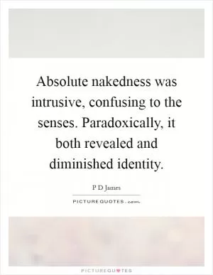 Absolute nakedness was intrusive, confusing to the senses. Paradoxically, it both revealed and diminished identity Picture Quote #1