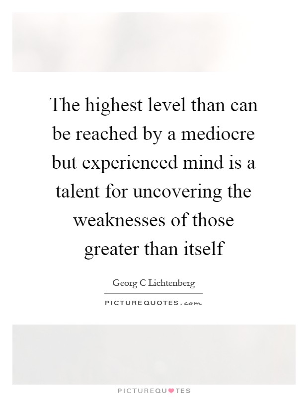 The highest level than can be reached by a mediocre but experienced mind is a talent for uncovering the weaknesses of those greater than itself Picture Quote #1