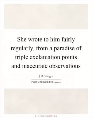 She wrote to him fairly regularly, from a paradise of triple exclamation points and inaccurate observations Picture Quote #1