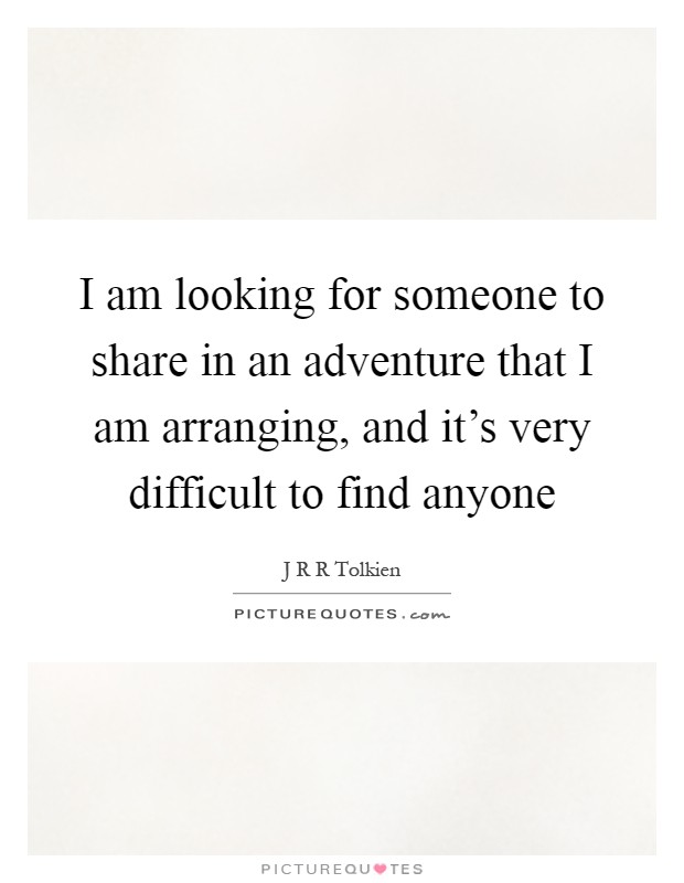 I am looking for someone to share in an adventure that I am arranging, and it's very difficult to find anyone Picture Quote #1