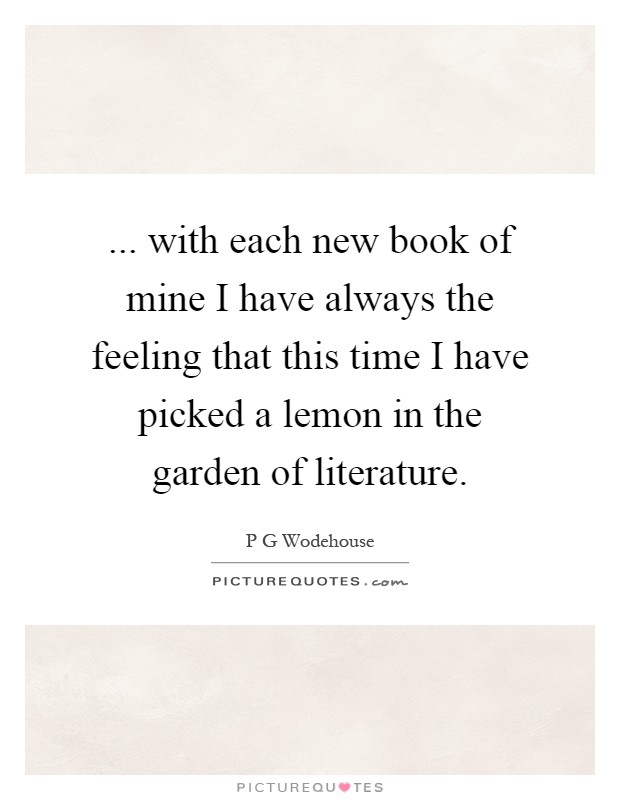 ... with each new book of mine I have always the feeling that this time I have picked a lemon in the garden of literature Picture Quote #1