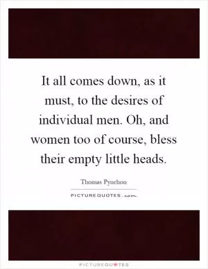 It all comes down, as it must, to the desires of individual men. Oh, and women too of course, bless their empty little heads Picture Quote #1