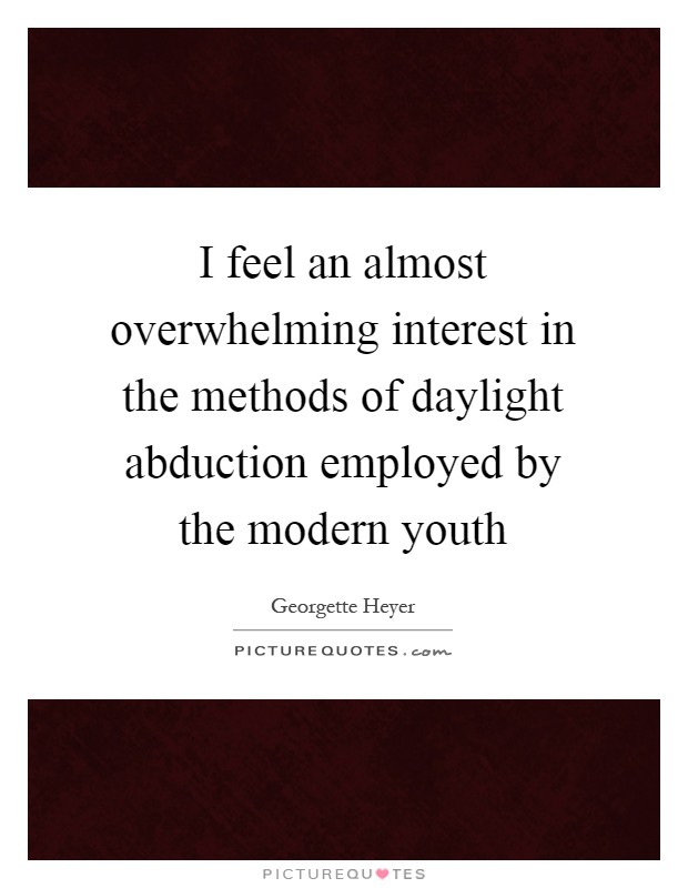 I feel an almost overwhelming interest in the methods of daylight abduction employed by the modern youth Picture Quote #1