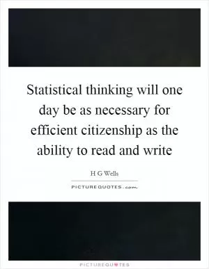 Statistical thinking will one day be as necessary for efficient citizenship as the ability to read and write Picture Quote #1