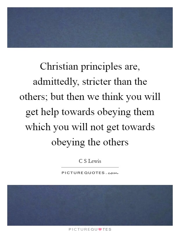 Christian principles are, admittedly, stricter than the others; but then we think you will get help towards obeying them which you will not get towards obeying the others Picture Quote #1
