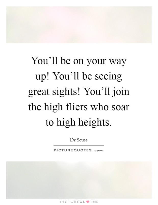 You'll be on your way up! You'll be seeing great sights! You'll join the high fliers who soar to high heights Picture Quote #1