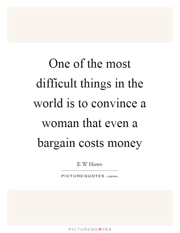 One of the most difficult things in the world is to convince a woman that even a bargain costs money Picture Quote #1
