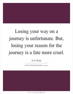 Losing your way on a journey is unfortunate. But, losing your reason for the journey is a fate more cruel Picture Quote #1