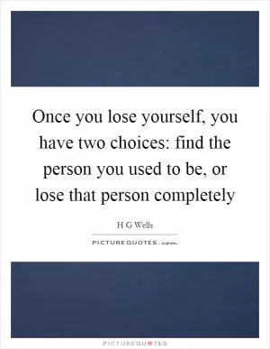 Once you lose yourself, you have two choices: find the person you used to be, or lose that person completely Picture Quote #1