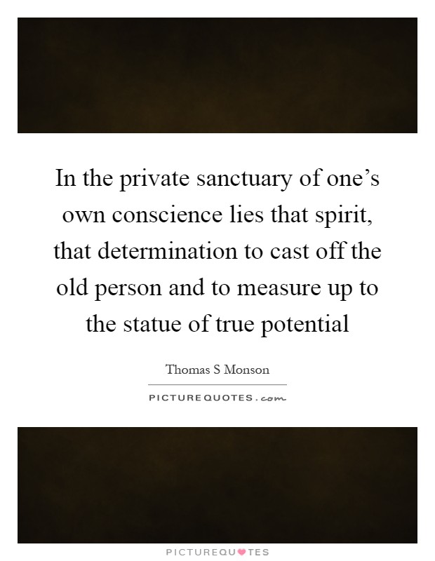In the private sanctuary of one's own conscience lies that spirit, that determination to cast off the old person and to measure up to the statue of true potential Picture Quote #1