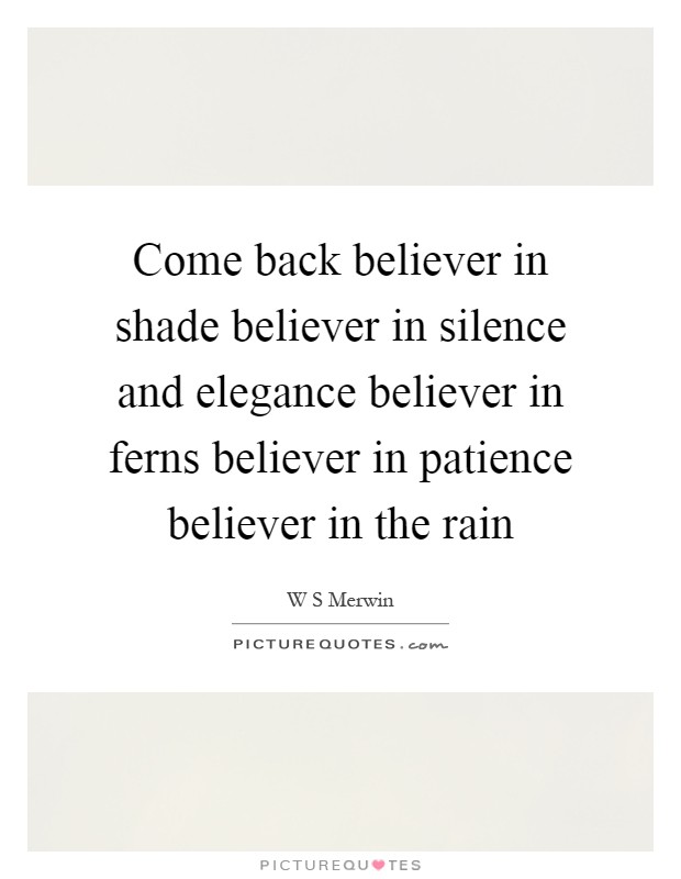 Come back believer in shade believer in silence and elegance believer in ferns believer in patience believer in the rain Picture Quote #1