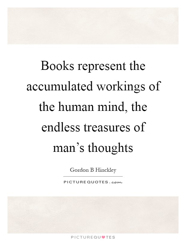 Books represent the accumulated workings of the human mind, the endless treasures of man's thoughts Picture Quote #1