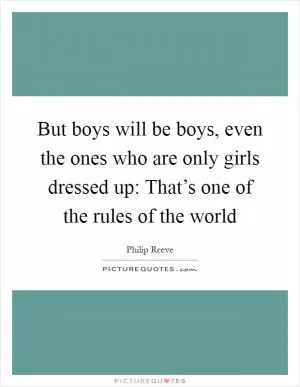 But boys will be boys, even the ones who are only girls dressed up: That’s one of the rules of the world Picture Quote #1
