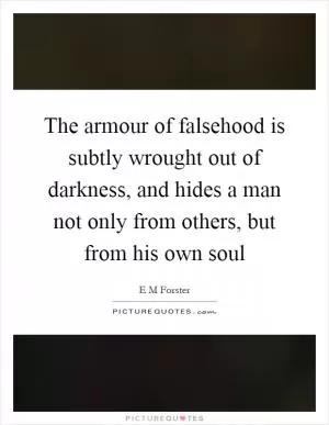 The armour of falsehood is subtly wrought out of darkness, and hides a man not only from others, but from his own soul Picture Quote #1
