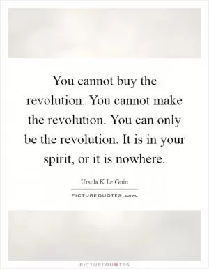 You cannot buy the revolution. You cannot make the revolution. You can only be the revolution. It is in your spirit, or it is nowhere Picture Quote #1