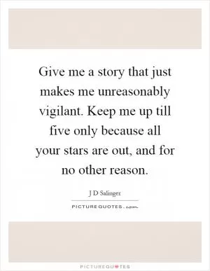 Give me a story that just makes me unreasonably vigilant. Keep me up till five only because all your stars are out, and for no other reason Picture Quote #1
