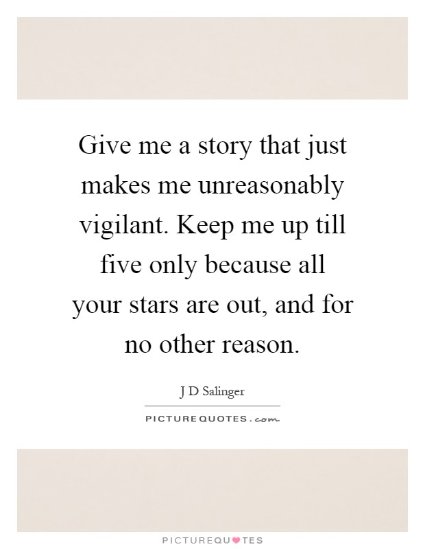 Give me a story that just makes me unreasonably vigilant. Keep me up till five only because all your stars are out, and for no other reason Picture Quote #1