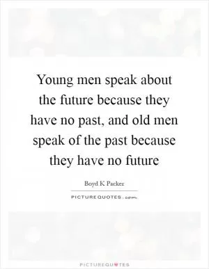 Young men speak about the future because they have no past, and old men speak of the past because they have no future Picture Quote #1