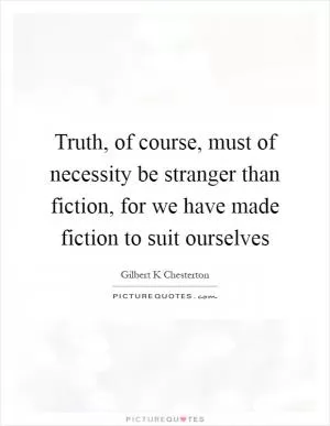 Truth, of course, must of necessity be stranger than fiction, for we have made fiction to suit ourselves Picture Quote #1
