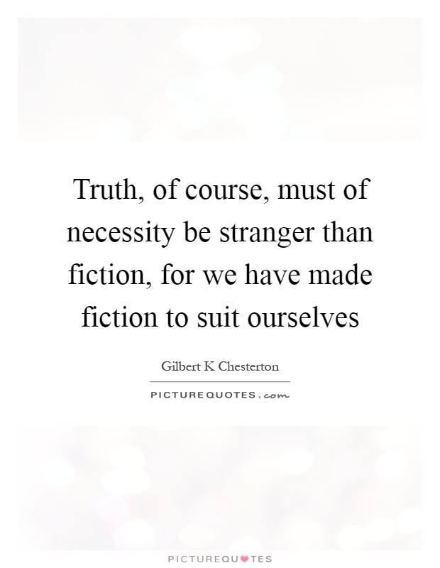 Truth, of course, must of necessity be stranger than fiction, for we have made fiction to suit ourselves Picture Quote #1