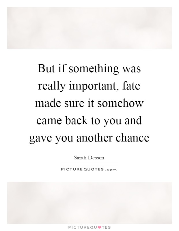 But if something was really important, fate made sure it somehow came back to you and gave you another chance Picture Quote #1