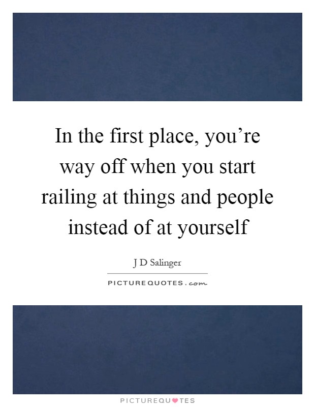 In the first place, you're way off when you start railing at things and people instead of at yourself Picture Quote #1