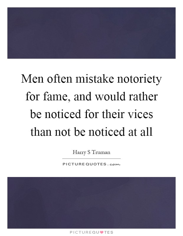 Men often mistake notoriety for fame, and would rather be noticed for their vices than not be noticed at all Picture Quote #1