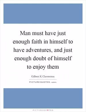 Man must have just enough faith in himself to have adventures, and just enough doubt of himself to enjoy them Picture Quote #1