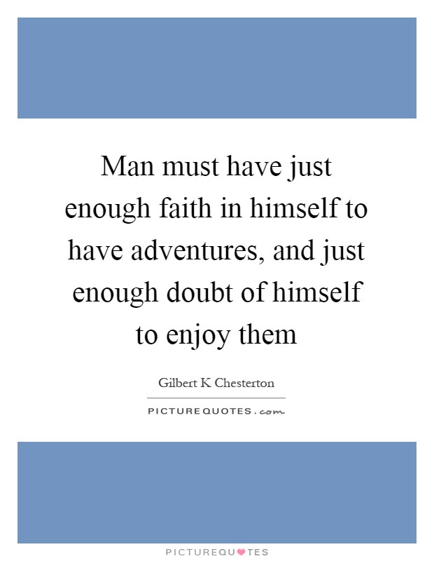 Man must have just enough faith in himself to have adventures, and just enough doubt of himself to enjoy them Picture Quote #1