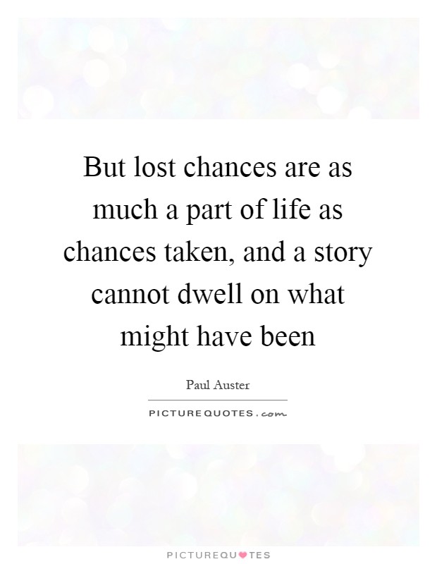 But lost chances are as much a part of life as chances taken, and a story cannot dwell on what might have been Picture Quote #1
