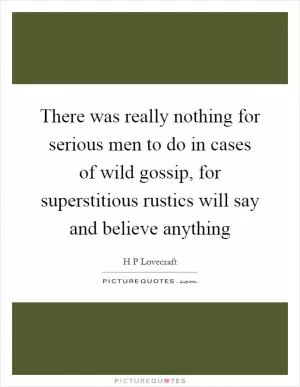 There was really nothing for serious men to do in cases of wild gossip, for superstitious rustics will say and believe anything Picture Quote #1