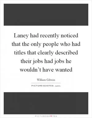 Laney had recently noticed that the only people who had titles that clearly described their jobs had jobs he wouldn’t have wanted Picture Quote #1