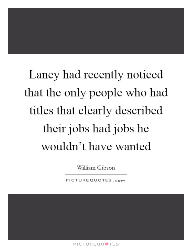 Laney had recently noticed that the only people who had titles that clearly described their jobs had jobs he wouldn't have wanted Picture Quote #1
