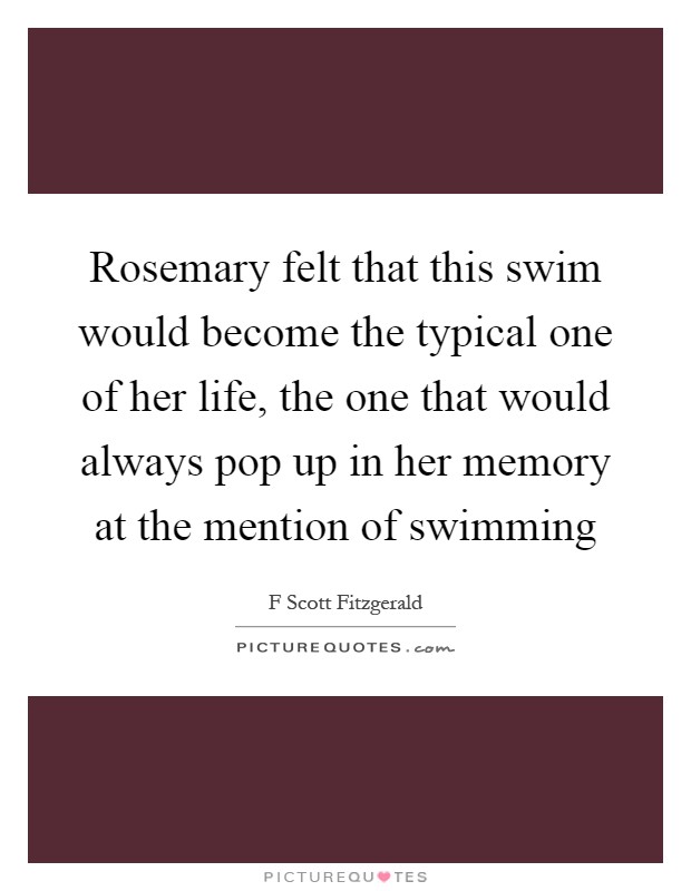 Rosemary felt that this swim would become the typical one of her life, the one that would always pop up in her memory at the mention of swimming Picture Quote #1