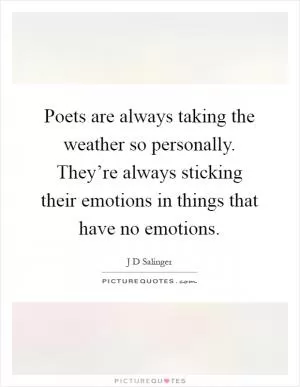 Poets are always taking the weather so personally. They’re always sticking their emotions in things that have no emotions Picture Quote #1