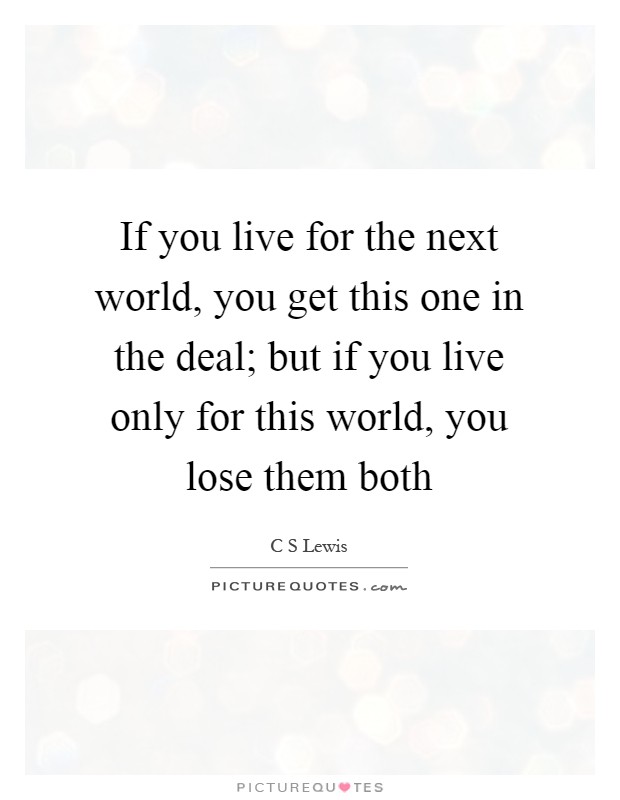 If you live for the next world, you get this one in the deal; but if you live only for this world, you lose them both Picture Quote #1