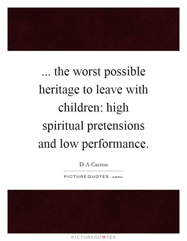 ... the worst possible heritage to leave with children: high spiritual pretensions and low performance Picture Quote #1