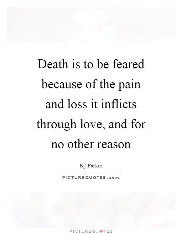 Death is to be feared because of the pain and loss it inflicts through love, and for no other reason Picture Quote #1