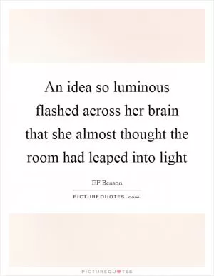 An idea so luminous flashed across her brain that she almost thought the room had leaped into light Picture Quote #1