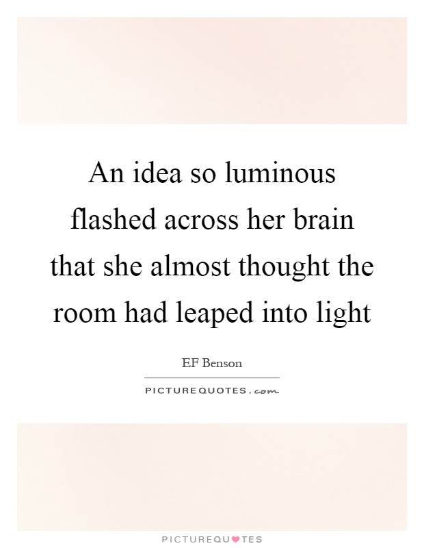 An idea so luminous flashed across her brain that she almost thought the room had leaped into light Picture Quote #1