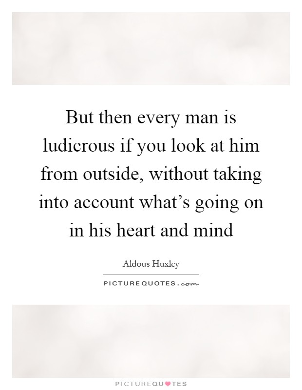 But then every man is ludicrous if you look at him from outside, without taking into account what's going on in his heart and mind Picture Quote #1